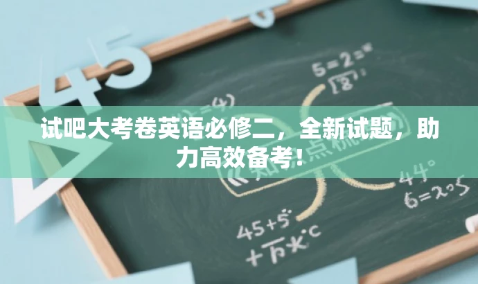 试吧大考卷英语必修二,全新试题,助力高效备考! 试吧大考卷英语必修二,全新试题,助力高效备考!