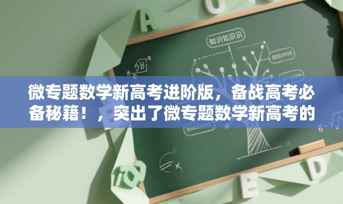微专题数学新高考进阶版,备战高考必备秘籍!,突出了微专题数学新高考的核心价值,强调了进阶版的特色,同时用备战高考必备秘籍来吸引目标人群的注意力。 微专题数学新高考进阶版,备战高考必备秘籍!,突出了微专题数学新高考的核心价值,强调了进阶版的特色,同时用备战高考必备秘籍来吸引目标人群的注意力。