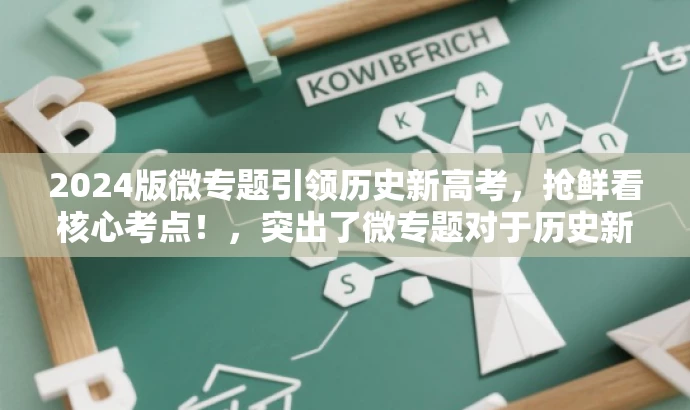 2024版微专题引领历史新高考,抢鲜看核心考点!,突出了微专题对于历史新高考的引领作用,同时使用了抢鲜看核心考点这样的表述来吸引潜在读者的注意力,符合营销效果的要求。 2024版微专题引领历史新高考,抢鲜看核心考点!,突出了微专题对于历史新高考的引领作用,同时使用了抢鲜看核心考点这样的表述来吸引潜在读者的注意力,符合营销效果的要求。