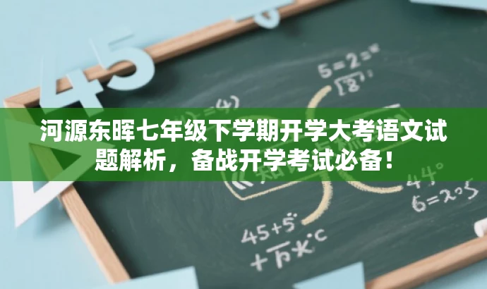 河源东晖七年级下学期开学大考语文试题解析，备战开学考试必备！