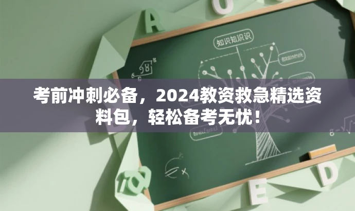 考前冲刺必备,2024教资救急精选资料包,轻松备考无忧! 考前冲刺必备,2024教资救急精选资料包,轻松备考无忧!