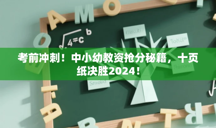 考前冲刺!中小幼教资抢分秘籍,十页纸决胜2024! 考前冲刺!中小幼教资抢分秘籍,十页纸决胜2024!