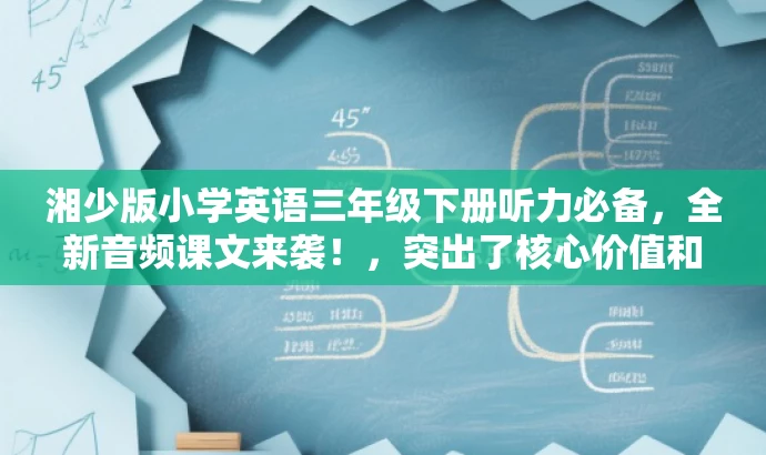 湘少版小学英语三年级下册听力必备,全新音频课文来袭!,突出了核心价值和目标人群需求,同时使用了具有吸引力的语言来吸引学生的注意力和兴趣。 湘少版小学英语三年级下册听力必备,全新音频课文来袭!,突出了核心价值和目标人群需求,同时使用了具有吸引力的语言来吸引学生的注意力和兴趣。