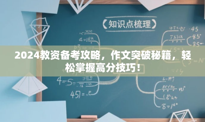 2024教资备考攻略,作文突破秘籍,轻松掌握高分技巧! 2024教资备考攻略,作文突破秘籍,轻松掌握高分技巧!