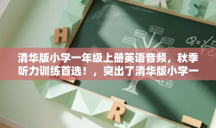 清华版小学一年级上册英语音频,秋季听力训练首选!,突出了清华版小学一年级上册英语音频的核心价值,同时使用了有吸引力的语言,适配了家长和学生对于高质量英语学习资源的需求。 清华版小学一年级上册英语音频,秋季听力训练首选!,突出了清华版小学一年级上册英语音频的核心价值,同时使用了有吸引力的语言,适配了家长和学生对于高质量英语学习资源的需求。