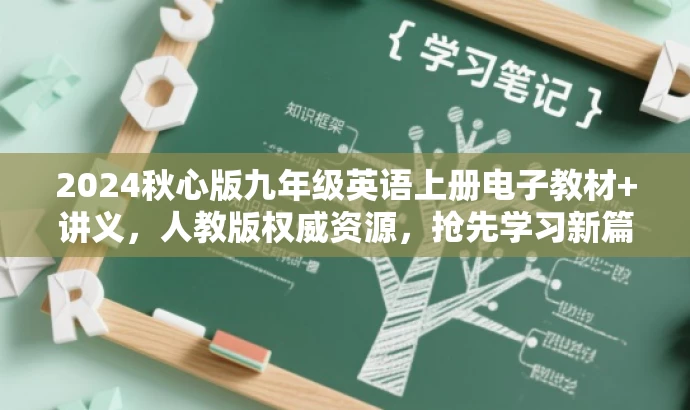 2024秋心版九年级英语上册电子教材+讲义,人教版权威资源,抢先学习新篇章! 2024秋心版九年级英语上册电子教材+讲义,人教版权威资源,抢先学习新篇章!