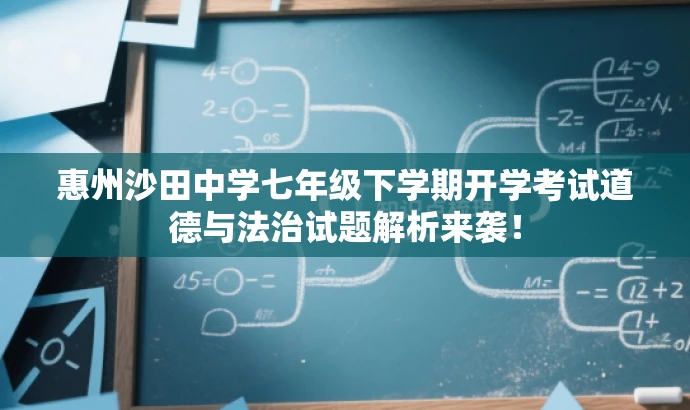 惠州沙田中学七年级下学期开学考试道德与法治试题解析来袭! 惠州沙田中学七年级下学期开学考试道德与法治试题解析来袭!