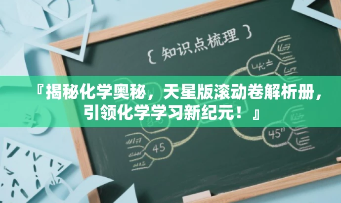 『揭秘化学奥秘,天星版滚动卷解析册,引领化学学习新纪元!』 『揭秘化学奥秘,天星版滚动卷解析册,引领化学学习新纪元!』