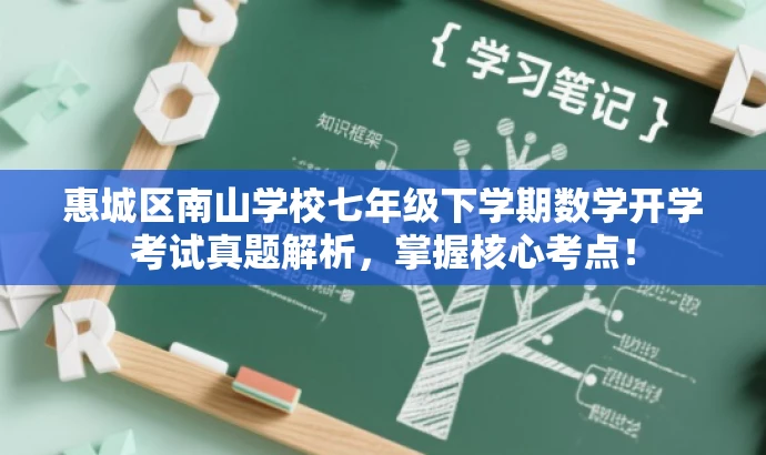 惠城区南山学校七年级下学期数学开学考试真题解析,掌握核心考点! 惠城区南山学校七年级下学期数学开学考试真题解析,掌握核心考点!