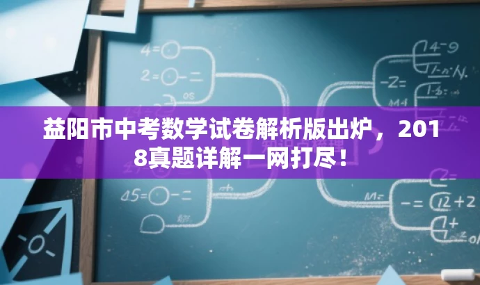 益阳市中考数学试卷解析版出炉,2018真题详解一网打尽! 益阳市中考数学试卷解析版出炉,2018真题详解一网打尽!