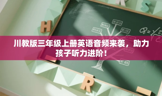 川教版三年级上册英语音频来袭,助力孩子听力进阶! 川教版三年级上册英语音频来袭,助力孩子听力进阶!