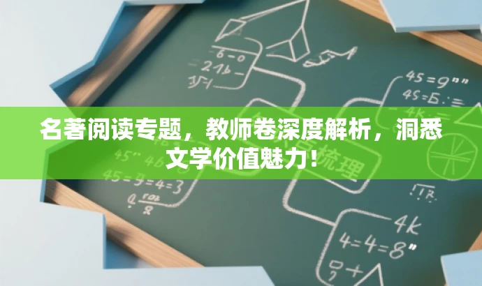 名著阅读专题,教师卷深度解析,洞悉文学价值魅力! 名著阅读专题,教师卷深度解析,洞悉文学价值魅力!
