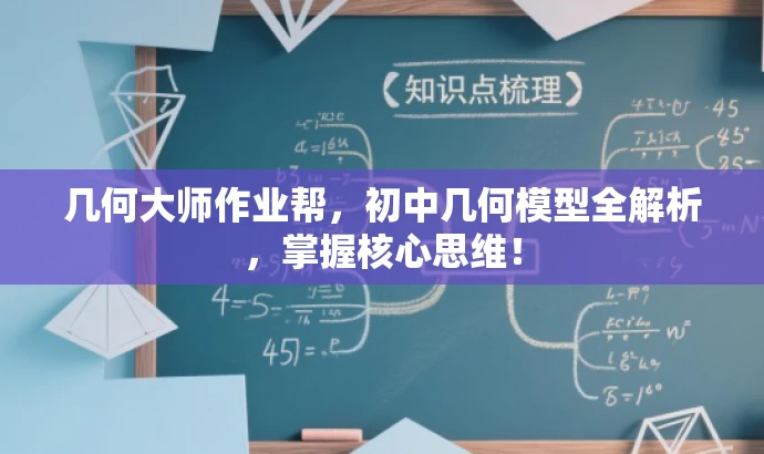 几何大师作业帮,初中几何模型全解析,掌握核心思维! 几何大师作业帮,初中几何模型全解析,掌握核心思维!