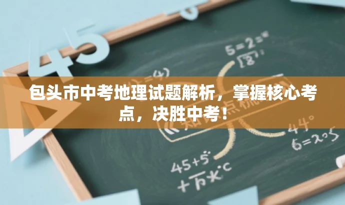 包头市中考地理试题解析,掌握核心考点,决胜中考! 包头市中考地理试题解析,掌握核心考点,决胜中考!