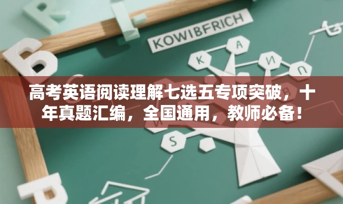 高考英语阅读理解七选五专项突破,十年真题汇编,全国通用,教师必备! 高考英语阅读理解七选五专项突破,十年真题汇编,全国通用,教师必备!