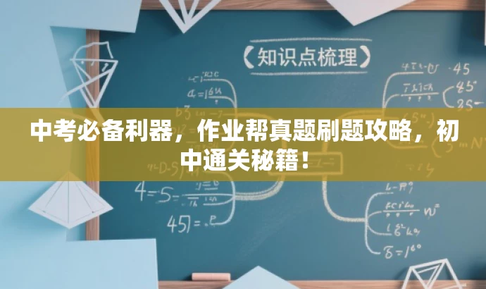 中考必备利器,作业帮真题刷题攻略,初中通关秘籍! 中考必备利器,作业帮真题刷题攻略,初中通关秘籍!