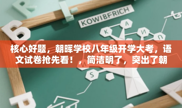 核心好题,朝晖学校八年级开学大考,语文试卷抢先看!,简洁明了,突出了朝晖学校八年级开学考试的核心价值,同时使用了营销性的语言来吸引目标人群的注意力。 核心好题,朝晖学校八年级开学大考,语文试卷抢先看!,简洁明了,突出了朝晖学校八年级开学考试的核心价值,同时使用了营销性的语言来吸引目标人群的注意力。