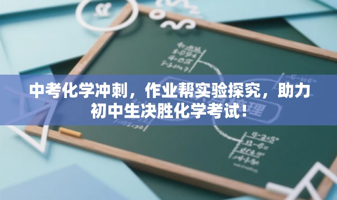 中考化学冲刺,作业帮实验探究,助力初中生决胜化学考试! 中考化学冲刺,作业帮实验探究,助力初中生决胜化学考试!