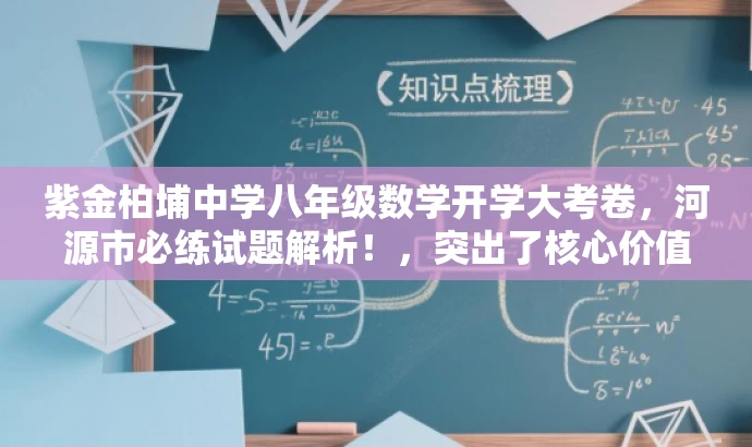 紫金柏埔中学八年级数学开学大考卷,河源市必练试题解析!,突出了核心价值,适配目标人群需求,同时语言具有吸引力。 紫金柏埔中学八年级数学开学大考卷,河源市必练试题解析!,突出了核心价值,适配目标人群需求,同时语言具有吸引力。
