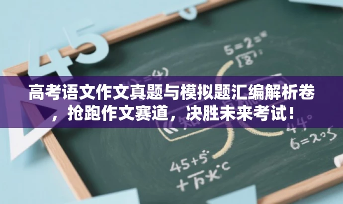 高考语文作文真题与模拟题汇编解析卷，抢跑作文赛道，决胜未来考试！