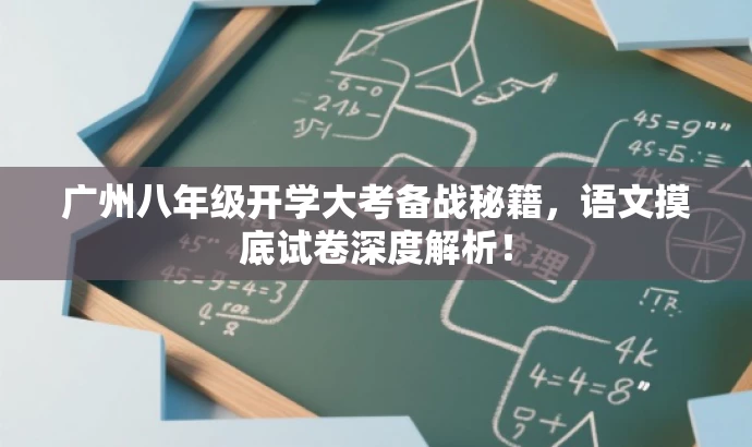 广州八年级开学大考备战秘籍,语文摸底试卷深度解析! 广州八年级开学大考备战秘籍,语文摸底试卷深度解析!