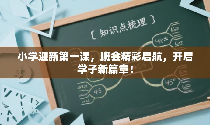 小学迎新第一课,班会精彩启航,开启学子新篇章! 小学迎新第一课,班会精彩启航,开启学子新篇章!