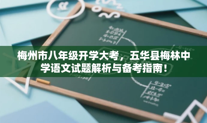 梅州市八年级开学大考,五华县梅林中学语文试题解析与备考指南! 梅州市八年级开学大考,五华县梅林中学语文试题解析与备考指南!