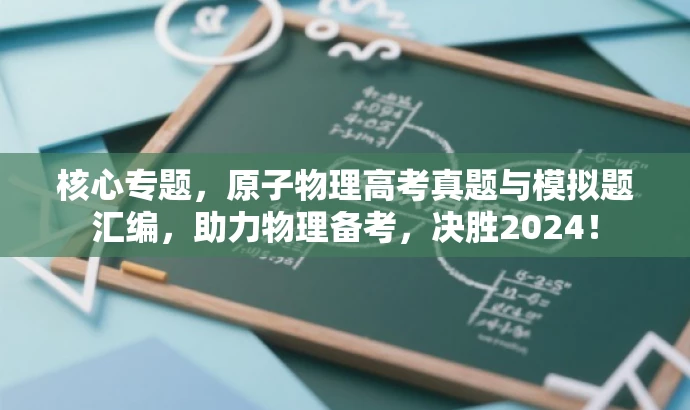 核心专题,原子物理高考真题与模拟题汇编,助力物理备考,决胜2024! 核心专题,原子物理高考真题与模拟题汇编,助力物理备考,决胜2024!