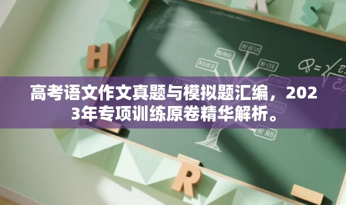 高考语文作文真题与模拟题汇编,2023年专项训练原卷精华解析。 高考语文作文真题与模拟题汇编,2023年专项训练原卷精华解析。