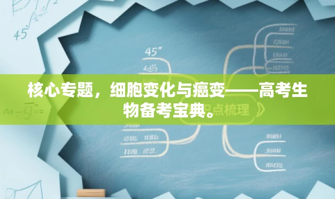 核心专题,细胞变化与癌变——高考生物备考宝典。 核心专题,细胞变化与癌变——高考生物备考宝典。
