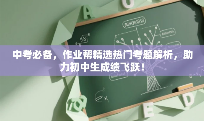 中考必备,作业帮精选热门考题解析,助力初中生成绩飞跃! 中考必备,作业帮精选热门考题解析,助力初中生成绩飞跃!
