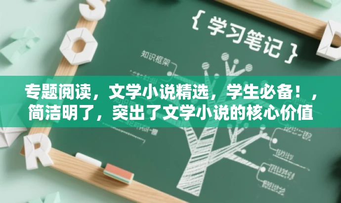 专题阅读,文学小说精选,学生必备!,简洁明了,突出了文学小说的核心价值,同时强调了学生群体的需求,具有吸引力和营销效果。 专题阅读,文学小说精选,学生必备!,简洁明了,突出了文学小说的核心价值,同时强调了学生群体的需求,具有吸引力和营销效果。