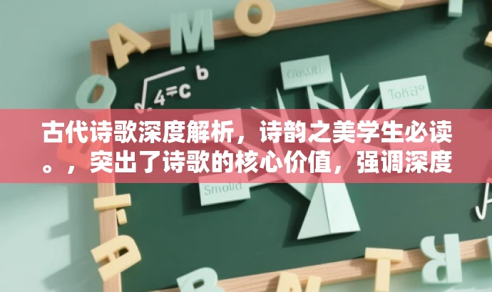 古代诗歌深度解析,诗韵之美学生必读。,突出了诗歌的核心价值,强调深度解析和诗韵之美,能够吸引学生的注意,符合营销要求。 古代诗歌深度解析,诗韵之美学生必读。,突出了诗歌的核心价值,强调深度解析和诗韵之美,能够吸引学生的注意,符合营销要求。