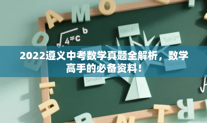 2022遵义中考数学真题全解析,数学高手的必备资料! 2022遵义中考数学真题全解析,数学高手的必备资料!