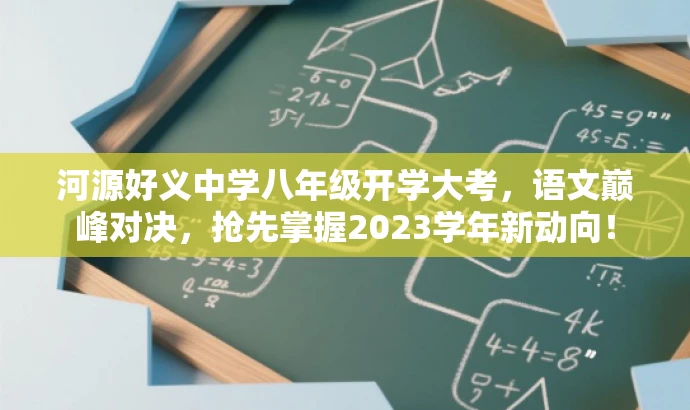 河源好义中学八年级开学大考,语文巅峰对决,抢先掌握2023学年新动向! 河源好义中学八年级开学大考,语文巅峰对决,抢先掌握2023学年新动向!