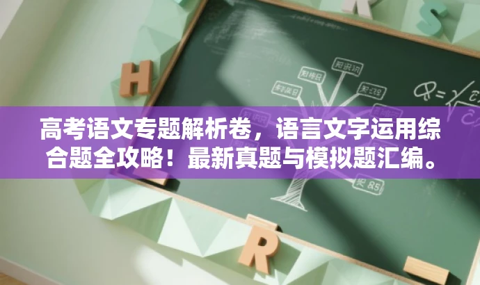 高考语文专题解析卷,语言文字运用综合题全攻略!最新真题与模拟题汇编。 高考语文专题解析卷,语言文字运用综合题全攻略!最新真题与模拟题汇编。