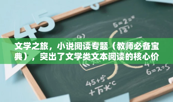 文学之旅,小说阅读专题(教师必备宝典),突出了文学类文本阅读的核心价值,同时强调了小说阅读专题的重要性,适合教师群体阅读。语言简洁且具有吸引力,符合营销效果的要求。 文学之旅,小说阅读专题(教师必备宝典),突出了文学类文本阅读的核心价值,同时强调了小说阅读专题的重要性,适合教师群体阅读。语言简洁且具有吸引力,符合营销效果的要求。