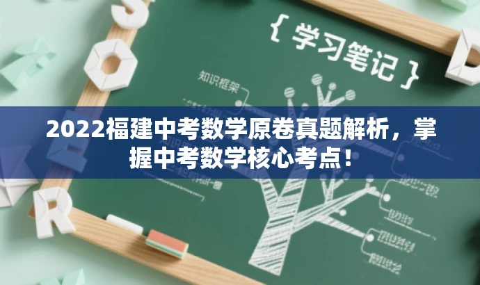 2022福建中考数学原卷真题解析,掌握中考数学核心考点! 2022福建中考数学原卷真题解析,掌握中考数学核心考点!