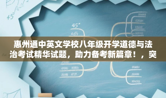 惠州通中英文学校八年级开学道德与法治考试精华试题,助力备考新篇章!,突出了考试的核心内容,强调了试题的精华部分,同时使用了吸引眼球的语言,以吸引目标人群的注意力。 惠州通中英文学校八年级开学道德与法治考试精华试题,助力备考新篇章!,突出了考试的核心内容,强调了试题的精华部分,同时使用了吸引眼球的语言,以吸引目标人群的注意力。