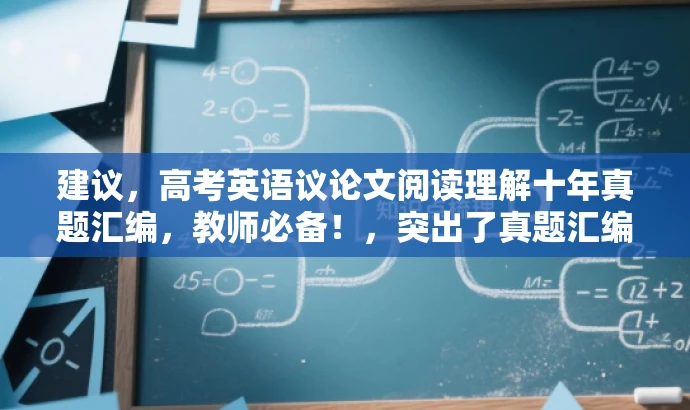 建议,高考英语议论文阅读理解十年真题汇编,教师必备!,突出了真题汇编的核心价值,同时强调了这是教师必备的参考资料,应该能够吸引相关目标人群的注意力。 建议,高考英语议论文阅读理解十年真题汇编,教师必备!,突出了真题汇编的核心价值,同时强调了这是教师必备的参考资料,应该能够吸引相关目标人群的注意力。