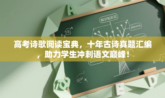 高考诗歌阅读宝典,十年古诗真题汇编,助力学生冲刺语文巅峰! 高考诗歌阅读宝典,十年古诗真题汇编,助力学生冲刺语文巅峰!