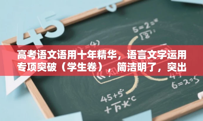 高考语文语用十年精华,语言文字运用专项突破(学生卷),简洁明了,突出了核心价值和目标人群需求,同时语言有吸引力,符合营销要求。 高考语文语用十年精华,语言文字运用专项突破(学生卷),简洁明了,突出了核心价值和目标人群需求,同时语言有吸引力,符合营销要求。