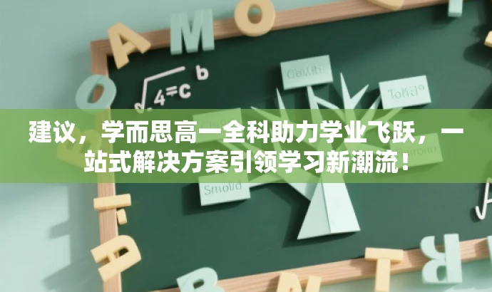 建议,学而思高一全科助力学业飞跃,一站式解决方案引领学习新潮流! 建议,学而思高一全科助力学业飞跃,一站式解决方案引领学习新潮流!