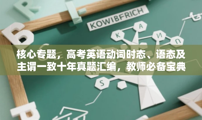 核心专题,高考英语动词时态、语态及主谓一致十年真题汇编,教师必备宝典! 核心专题,高考英语动词时态、语态及主谓一致十年真题汇编,教师必备宝典!