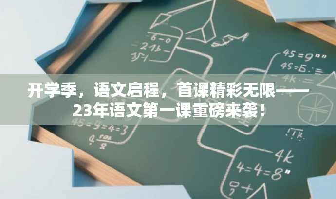 开学季,语文启程,首课精彩无限——23年语文第一课重磅来袭! 开学季,语文启程,首课精彩无限——23年语文第一课重磅来袭!