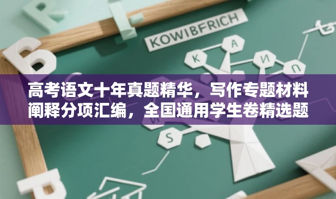 高考语文十年真题精华,写作专题材料阐释分项汇编,全国通用学生卷精选题库! 高考语文十年真题精华,写作专题材料阐释分项汇编,全国通用学生卷精选题库!