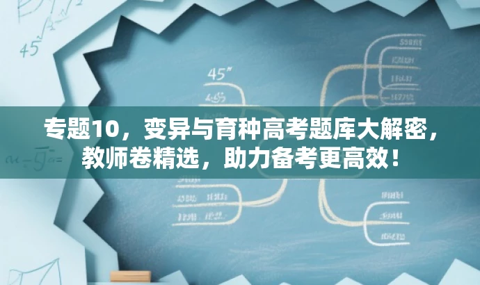 专题10,变异与育种高考题库大解密,教师卷精选,助力备考更高效! 专题10,变异与育种高考题库大解密,教师卷精选,助力备考更高效!