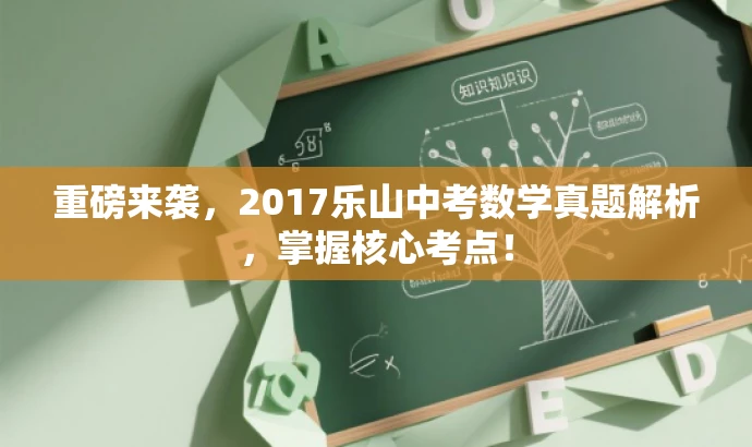重磅来袭,2017乐山中考数学真题解析,掌握核心考点! 重磅来袭,2017乐山中考数学真题解析,掌握核心考点!