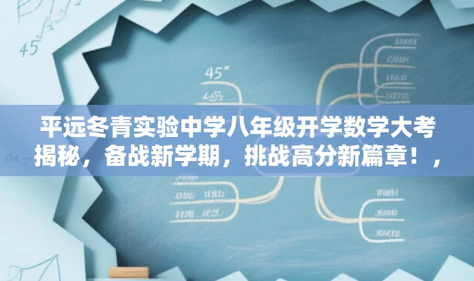 平远冬青实验中学八年级开学数学大考揭秘,备战新学期,挑战高分新篇章!,突出了考试的重要性和新学期的挑战,同时使用了吸引眼球的语言来吸引目标人群的注意力。 平远冬青实验中学八年级开学数学大考揭秘,备战新学期,挑战高分新篇章!,突出了考试的重要性和新学期的挑战,同时使用了吸引眼球的语言来吸引目标人群的注意力。