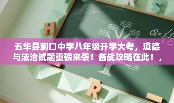 五华县洞口中学八年级开学大考,道德与法治试题重磅来袭!备战攻略在此!,突出了核心价值,如开学大考、道德与法治试题,同时使用了具有吸引力的语言,如重磅来袭和备战攻略在此,以吸引目标人群的注意力。 五华县洞口中学八年级开学大考,道德与法治试题重磅来袭!备战攻略在此!,突出了核心价值,如开学大考、道德与法治试题,同时使用了具有吸引力的语言,如重磅来袭和备战攻略在此,以吸引目标人群的注意力。